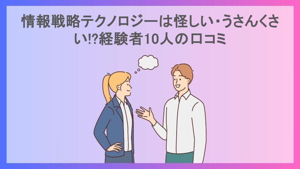 情報戦略テクノロジーは怪しい・うさんくさい!?経験者10人の口コミ